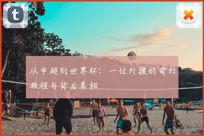 从中超到世界杯:一位外援的奇幻旅程与背后真相