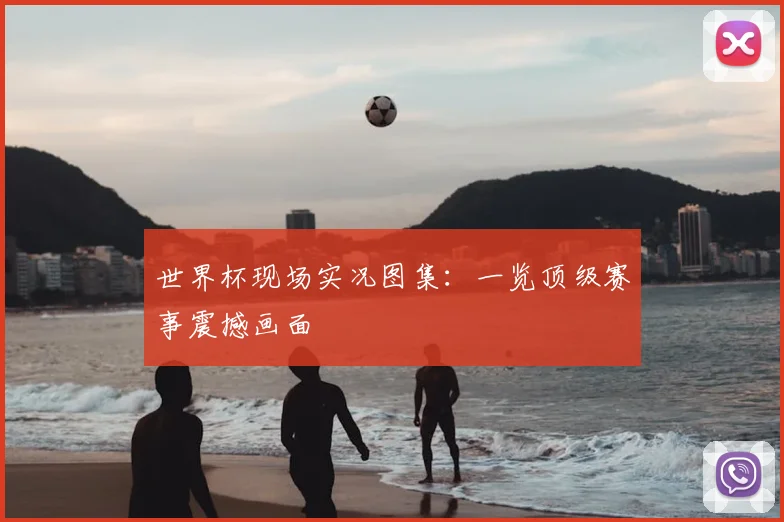 世界杯现场实况图集:一览顶级赛事震撼画面