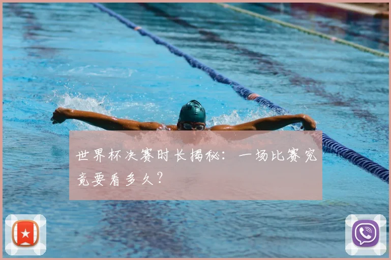世界杯决赛时长揭秘:一场比赛究竟要看多久?