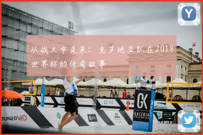 从战火中走来：克罗地亚队在2018世界杯的传奇故事