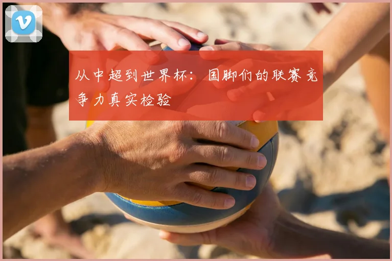 从中超到世界杯:国脚们的联赛竞争力真实检验