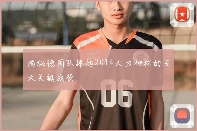 揭秘德国队捧起2014大力神杯的五大关键战役