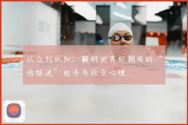 从众到认知：解码世界杯期间的“伪球迷”经济与社交心理