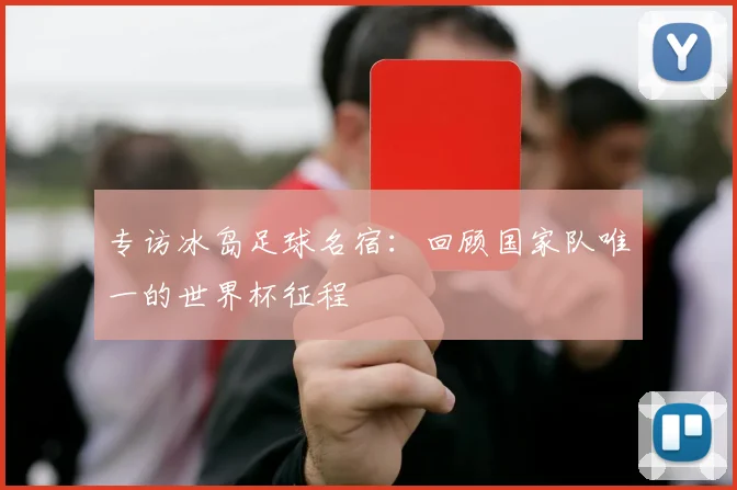 专访冰岛足球名宿:回顾国家队唯一的世界杯征程