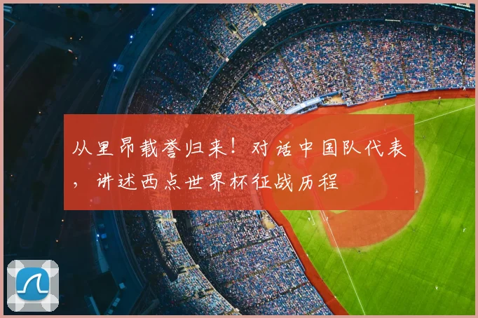 从里昂载誉归来!对话中国队代表,讲述西点世界杯征战历程
