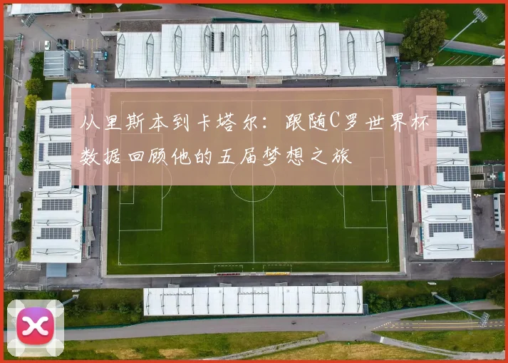 从里斯本到卡塔尔:跟随C罗世界杯数据回顾他的五届梦想之旅