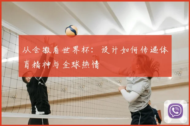 从会徽看世界杯:设计如何传递体育精神与全球热情