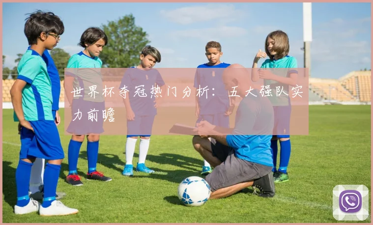 世界杯夺冠热门分析:五大强队实力前瞻