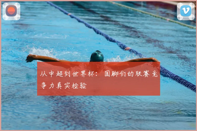 从中超到世界杯:国脚们的联赛竞争力真实检验