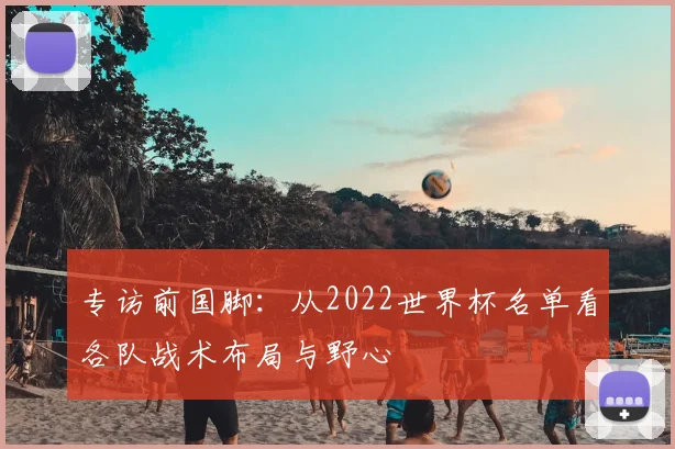 专访前国脚:从2022世界杯名单看各队战术布局与野心