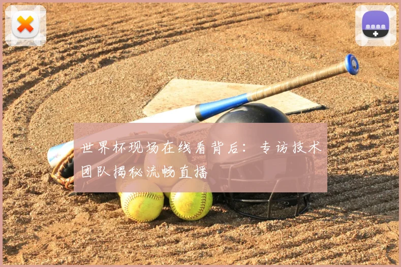 世界杯现场在线看背后:专访技术团队揭秘流畅直播