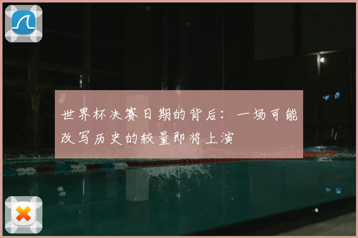 世界杯决赛日期的背后:一场可能改写历史的较量即将上演
