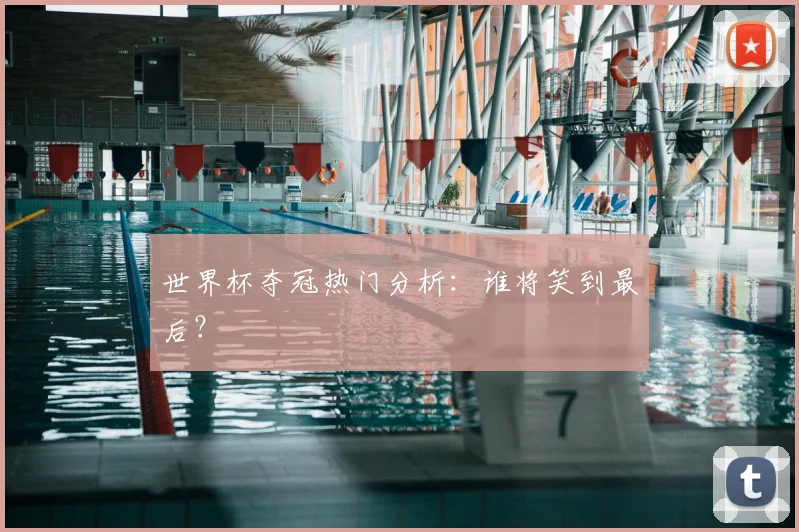 世界杯夺冠热门分析:谁将笑到最后?