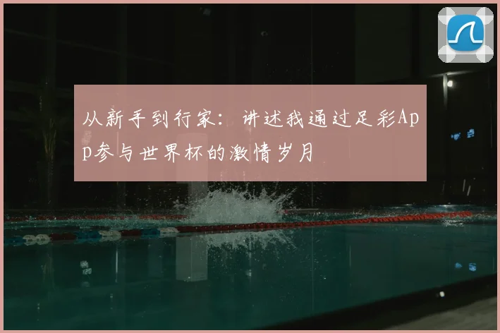 从新手到行家：讲述我通过足彩App参与世界杯的激情岁月