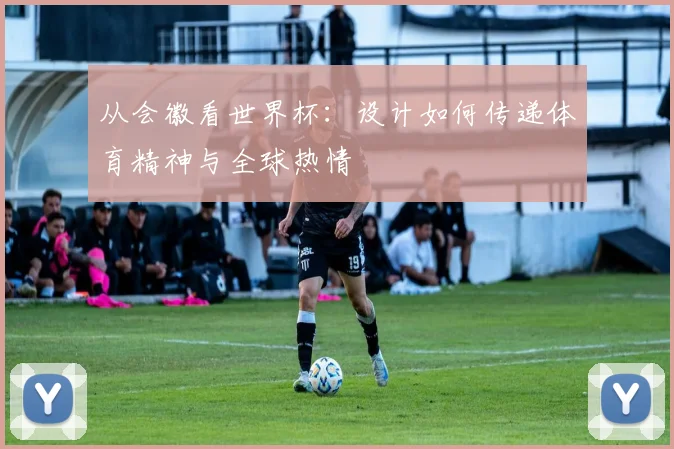 从会徽看世界杯:设计如何传递体育精神与全球热情
