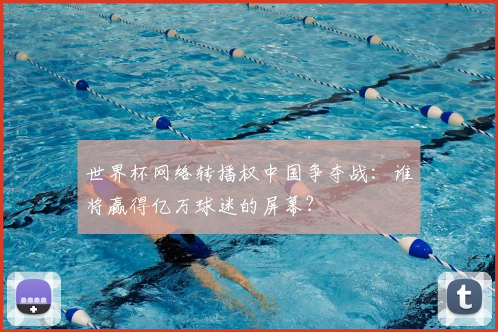 世界杯网络转播权中国争夺战：谁将赢得亿万球迷的屏幕？